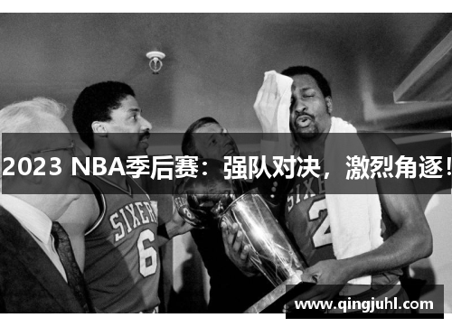 2023 NBA季后赛：强队对决，激烈角逐！